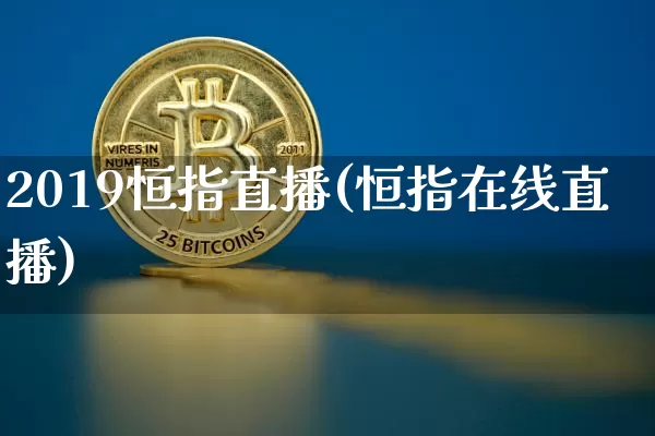 2019恒指直播(恒指在线直播)_https://www.lclxwz.com_上期能源_第1张