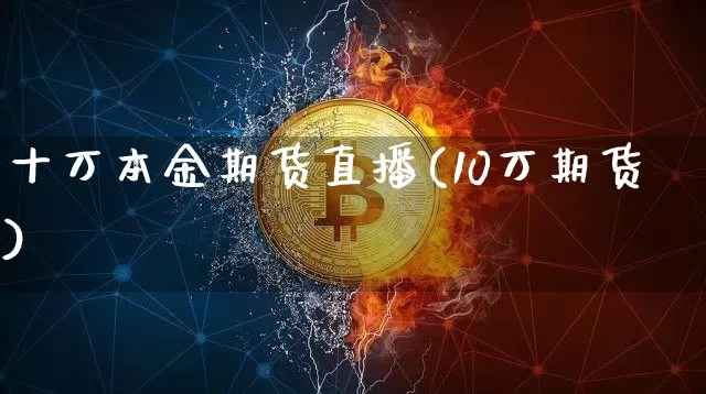 十万本金期货直播(10万期货)_https://www.lclxwz.com_上期所_第1张