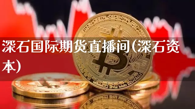 深石国际期货直播间(深石资本)_https://www.lclxwz.com_上期能源_第1张