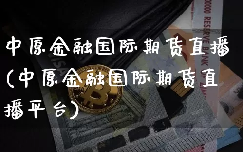 中原金融国际期货直播(中原金融国际期货直播平台)_https://www.lclxwz.com_上期能源_第1张