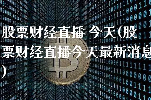 股票财经直播 今天(股票财经直播今天最新消息)_https://www.lclxwz.com_大商所_第1张