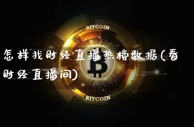 怎样找财经直播热榜数据(看财经直播间)_https://www.lclxwz.com_郑商所_第1张