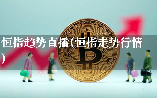 恒指趋势直播(恒指走势行情)_https://www.lclxwz.com_上期能源_第1张