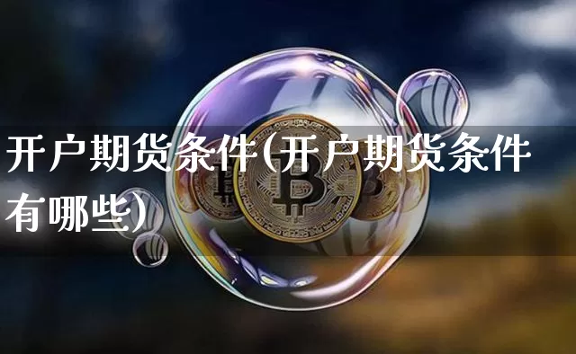 开户期货条件(开户期货条件有哪些)_https://www.lclxwz.com_大商所_第1张