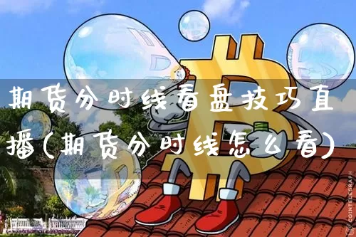 期货分时线看盘技巧直播(期货分时线怎么看)_https://www.lclxwz.com_大商所_第1张