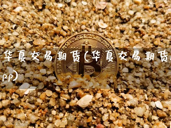 华夏交易期货(华夏交易期货app)_https://www.lclxwz.com_上期所_第1张