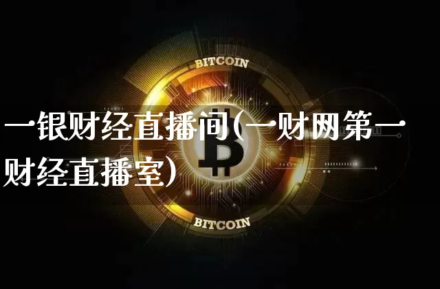 一银财经直播间(一财网第一财经直播室)_https://www.lclxwz.com_上期能源_第1张