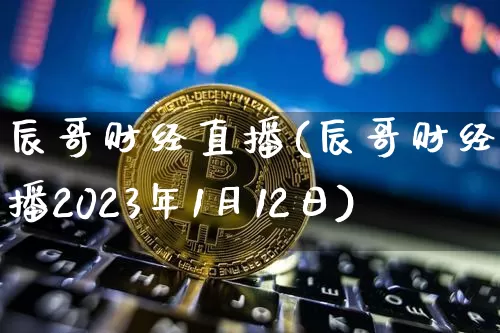 辰哥财经直播(辰哥财经直播2023年1月12日)_广期所_第1张_财经网 辰哥财经直播(辰哥财经直播2023年1月12日)_https://www.lclxwz.com_广期所_第1张