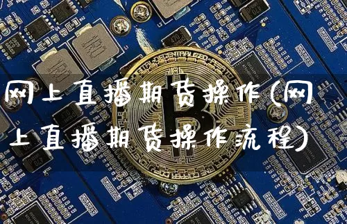 网上直播期货操作(网上直播期货操作流程)_https://www.lclxwz.com_中金所_第1张