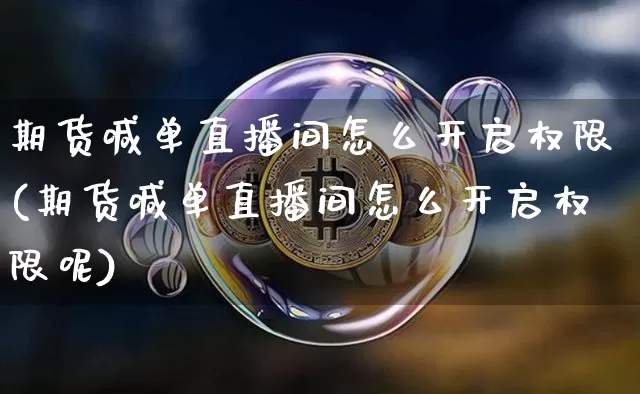 期货喊单直播间怎么开启权限(期货喊单直播间怎么开启权限呢)_https://www.lclxwz.com_大商所_第1张