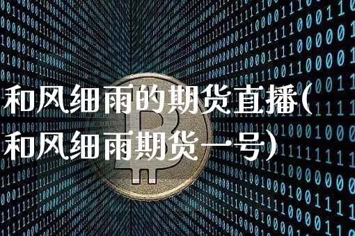 和风细雨的期货直播(和风细雨期货一号)_https://www.lclxwz.com_大商所_第1张