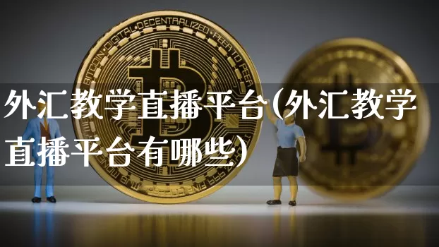外汇教学直播平台(外汇教学直播平台有哪些)_https://www.lclxwz.com_大商所_第1张