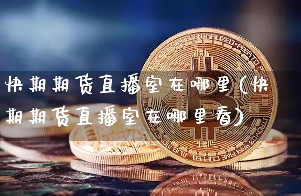快期期货直播室在哪里(快期期货直播室在哪里看)_https://www.lclxwz.com_上期所_第1张