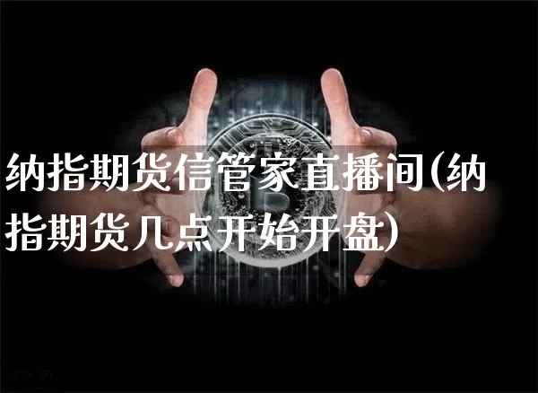 纳指期货信管家直播间(纳指期货几点开始开盘)_https://www.lclxwz.com_中金所_第1张