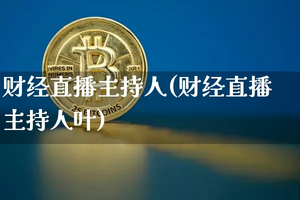 财经直播主持人(财经直播主持人叶)_https://www.lclxwz.com_大商所_第1张