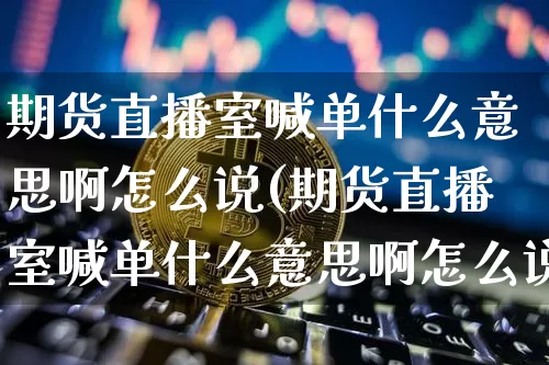 期货直播室喊单什么意思啊怎么说(期货直播室喊单什么意思啊怎么说话)_https://www.lclxwz.com_上期能源_第1张