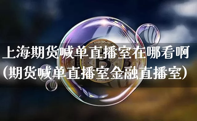 上海期货喊单直播室在哪看啊(期货喊单直播室金融直播室)_https://www.lclxwz.com_大商所_第1张