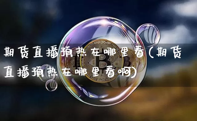 期货直播预热在哪里看(期货直播预热在哪里看啊)_https://www.lclxwz.com_中金所_第1张