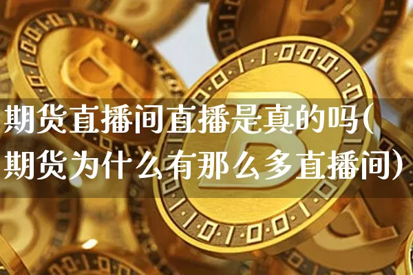 期货直播间直播是真的吗(期货为什么有那么多直播间)_https://www.lclxwz.com_郑商所_第1张