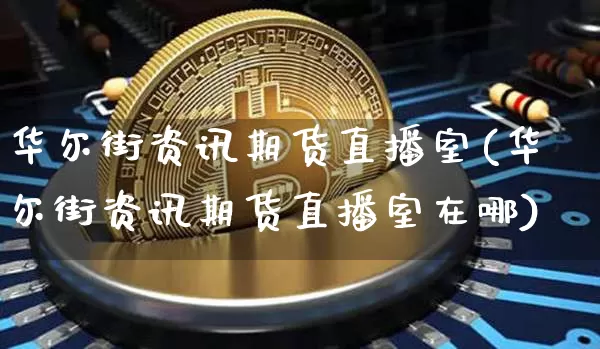 华尔街资讯期货直播室(华尔街资讯期货直播室在哪)_https://www.lclxwz.com_上期所_第1张