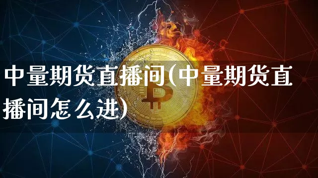 中量期货直播间(中量期货直播间怎么进)_https://www.lclxwz.com_广期所_第1张