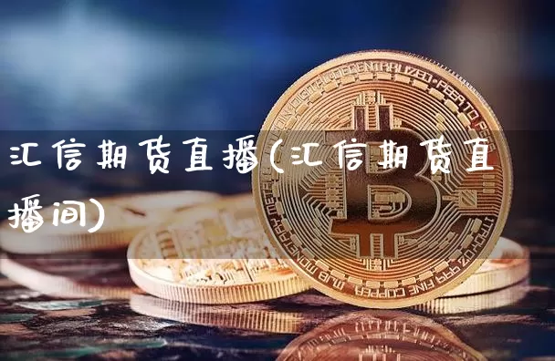 汇信期货直播(汇信期货直播间)_https://www.lclxwz.com_上期能源_第1张