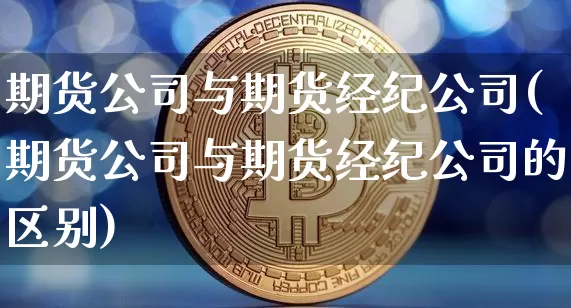 期货公司与期货经纪公司(期货公司与期货经纪公司的区别)_郑商所_第1张_财经网 期货公司与期货经纪公司(期货公司与期货经纪公司的区别)_https://www.lclxwz.com_郑商所_第1张