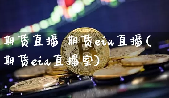 期货直播 期货eia直播(期货eia直播室)_https://www.lclxwz.com_大商所_第1张