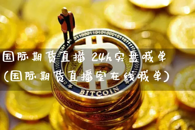 国际期货直播 24h实盘喊单(国际期货直播室在线喊单)_https://www.lclxwz.com_大商所_第1张