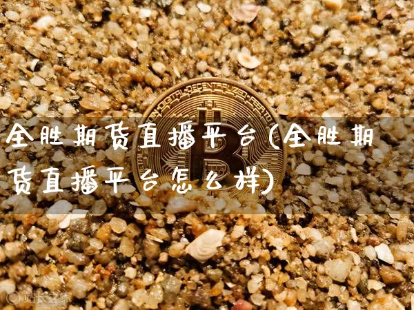 全胜期货直播平台(全胜期货直播平台怎么样)_https://www.lclxwz.com_上期所_第1张