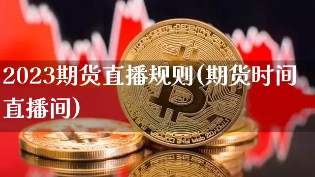 2023期货直播规则(期货时间直播间)_https://www.lclxwz.com_中金所_第1张