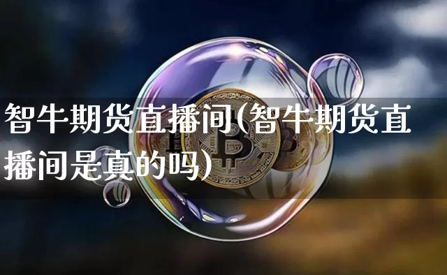 智牛期货直播间(智牛期货直播间是真的吗)_https://www.lclxwz.com_上期能源_第1张