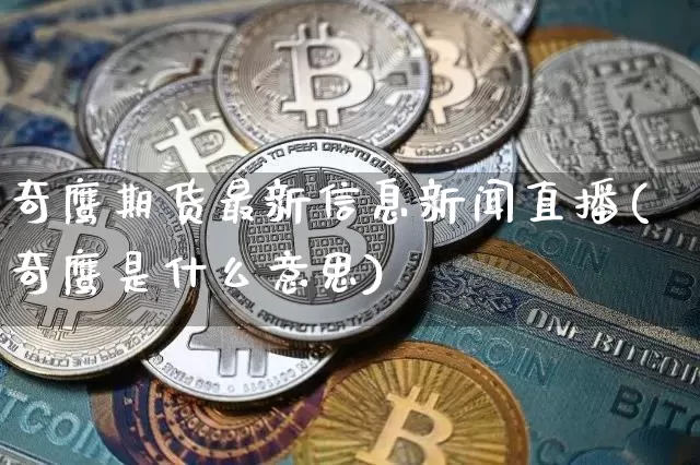 奇鹰期货最新信息新闻直播(奇鹰是什么意思)_https://www.lclxwz.com_大商所_第1张