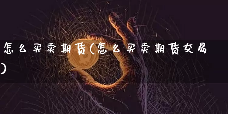 怎么买卖期货(怎么买卖期货交易)_https://www.lclxwz.com_上期能源_第1张