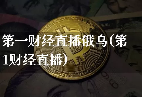 第一财经直播俄乌(第1财经直播)_https://www.lclxwz.com_郑商所_第1张