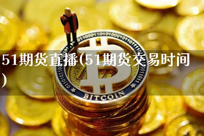 51期货直播(51期货交易时间)_https://www.lclxwz.com_郑商所_第1张