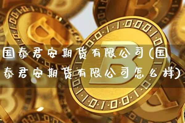 国泰君安期货有限公司(国泰君安期货有限公司怎么样)_郑商所_第1张_财经网 国泰君安期货有限公司(国泰君安期货有限公司怎么样)_https://www.lclxwz.com_郑商所_第1张