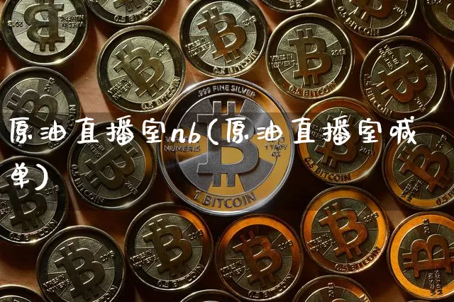 原油直播室nb(原油直播室喊单)_https://www.lclxwz.com_上期能源_第1张