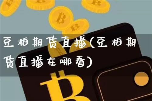 豆柏期货直播(豆柏期货直播在哪看)_https://www.lclxwz.com_广期所_第1张