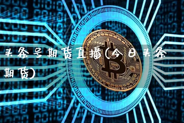 头条号期货直播(今日头条期货)_https://www.lclxwz.com_大商所_第1张
