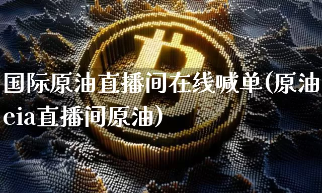 国际原油直播间在线喊单(原油eia直播间原油)_https://www.lclxwz.com_大商所_第1张