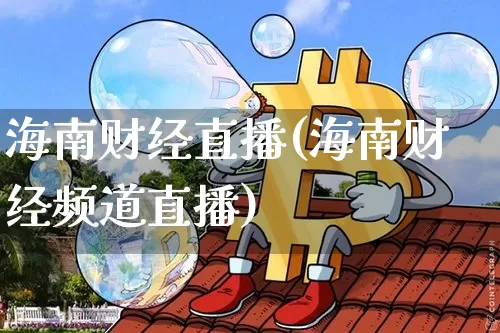 海南财经直播(海南财经频道直播)_https://www.lclxwz.com_大商所_第1张