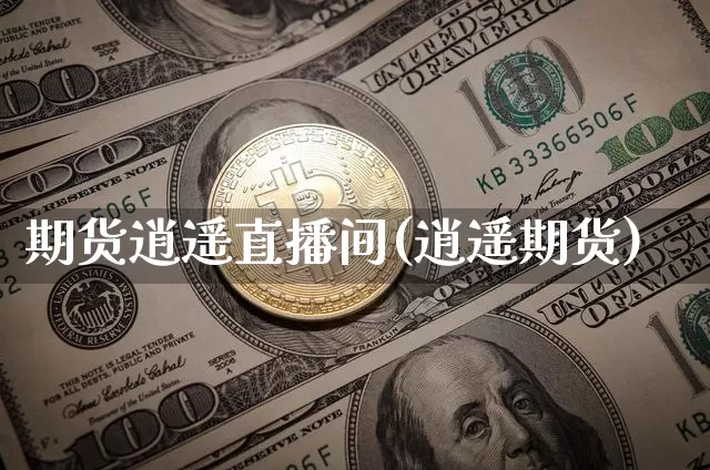 期货逍遥直播间(逍遥期货)_https://www.lclxwz.com_上期所_第1张