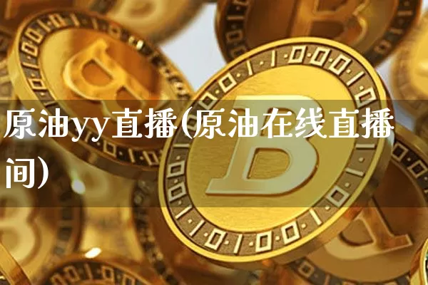 原油yy直播(原油在线直播间)_https://www.lclxwz.com_上期能源_第1张