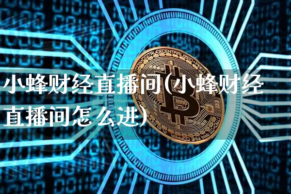 小蜂财经直播间(小蜂财经直播间怎么进)_https://www.lclxwz.com_中金所_第1张