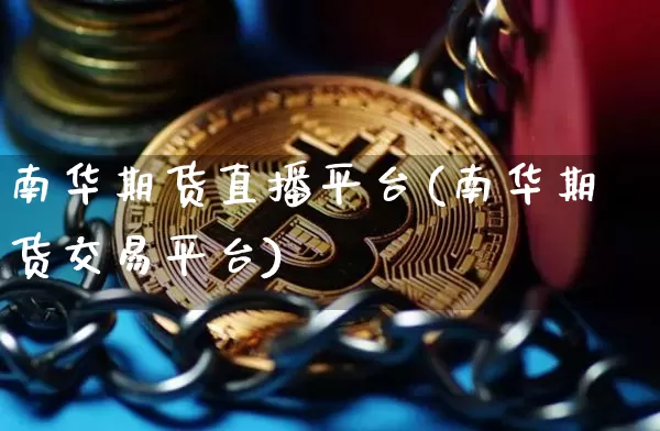 南华期货直播平台(南华期货交易平台)_https://www.lclxwz.com_上期能源_第1张