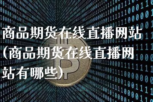 商品期货在线直播网站(商品期货在线直播网站有哪些)_https://www.lclxwz.com_上期所_第1张