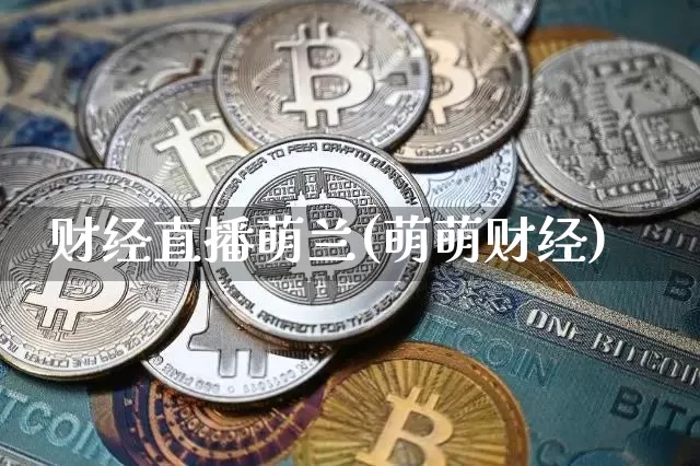 财经直播萌兰(萌萌财经)_https://www.lclxwz.com_大商所_第1张
