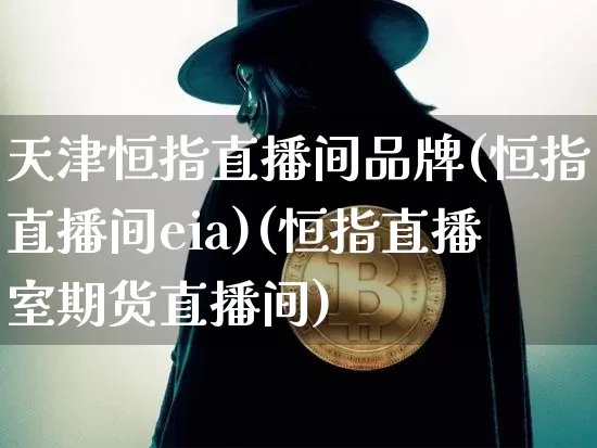 天津恒指直播间品牌(恒指直播间eia)(恒指直播室期货直播间)_https://www.lclxwz.com_上期能源_第1张