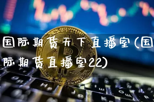 国际期货天下直播室(国际期货直播室22)_https://www.lclxwz.com_上期能源_第1张